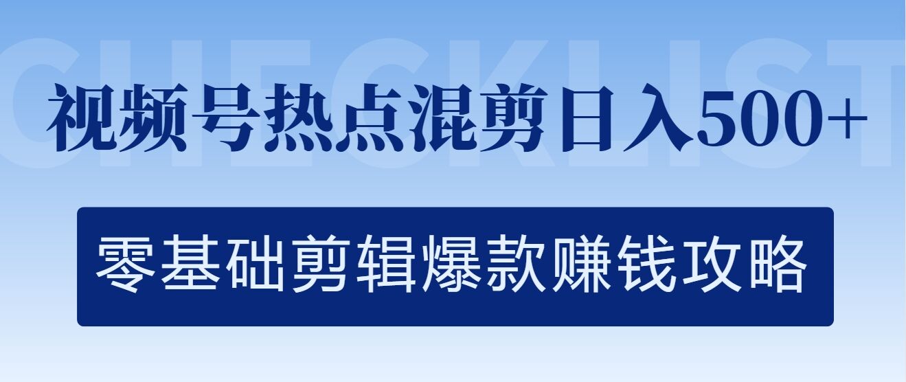 视频号热点混剪日入几张，零基础剪辑爆款赚钱攻略-观智斋电商课程站