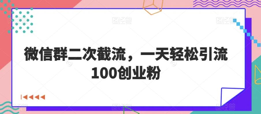 微信群二次截流，一天轻松引流100创业粉-观智斋电商课程站
