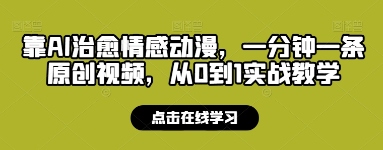靠AI治愈情感动漫，一分钟一条原创视频，从0到1实战教学-观智斋电商课程站