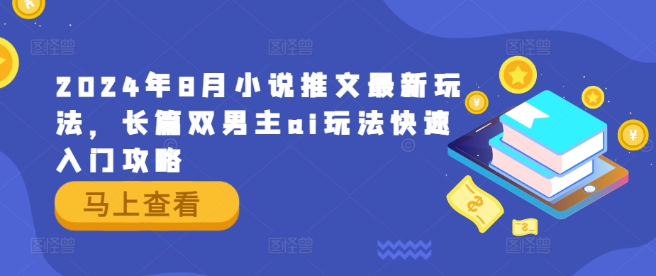 2024年8月小说推文最新玩法，长篇双男主ai玩法快速入门攻略-观智斋电商课程站