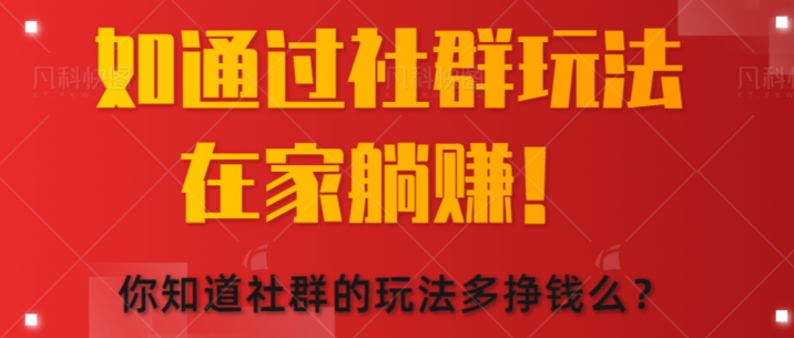 如何通过社群玩法在家躺赚，你知道社群的玩法多挣钱么?-观智斋电商课程站