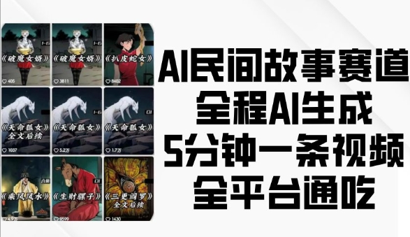 AI民间故事赛道，全程AI生成5分钟一条视频，全平台通吃-观智斋电商课程站