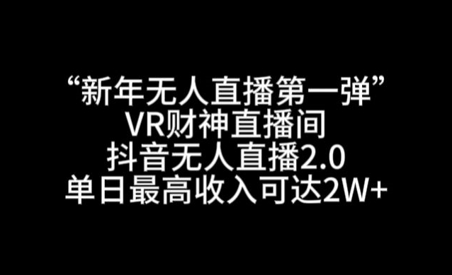 “新年无人直播第一弹“VR财神直播间，抖音无人直播2.0，单日最高收入可达2W+【揭秘】-观智斋电商课程站