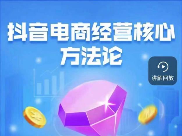 抖音电商经营核心方法论，18节课教你玩转直播带货，巨量学精品课-观智斋电商课程站