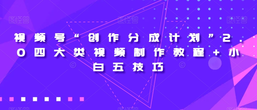 视频号“创作分成计划”2.0四大类视频制作教程+小白五技巧【揭秘】-观智斋电商课程站