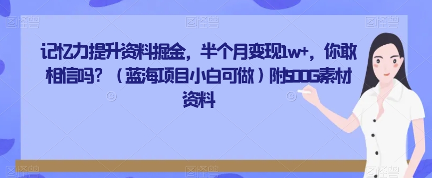 记忆力提升资料掘金，半个月变现1w+，你敢相信吗？（蓝海项目小白可做）附500G素材资料-观智斋电商课程站
