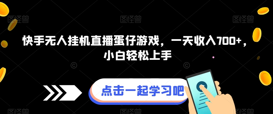 快手无人挂JI直播蛋仔游戏，一天收入700+，小白轻松上手-观智斋电商课程站