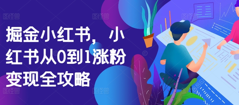掘金小红书，小红书从0到1涨粉变现全攻略-观智斋电商课程站