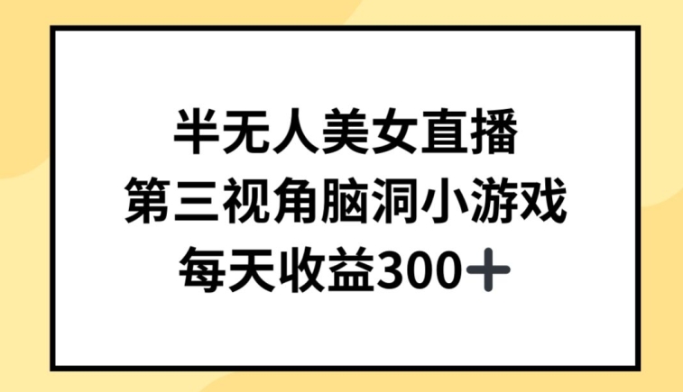 半无人美女直播，第三视角脑洞小游戏，每天收益300+【揭秘】-观智斋电商课程站
