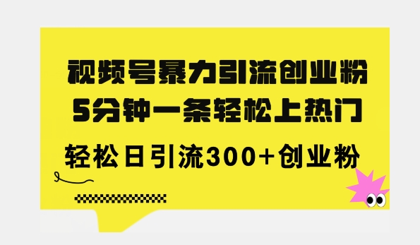 全新视频号暴力引流创业粉，三分钟一条简单上热门，日引300+创业粉-观智斋电商课程站
