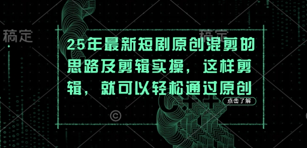 25年最新短剧原创混剪的思路及剪辑实操，这样剪辑，就可以轻松通过原创-观智斋电商课程站
