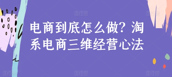 电商到底怎么做？淘系电商三维经营心法-观智斋电商课程站