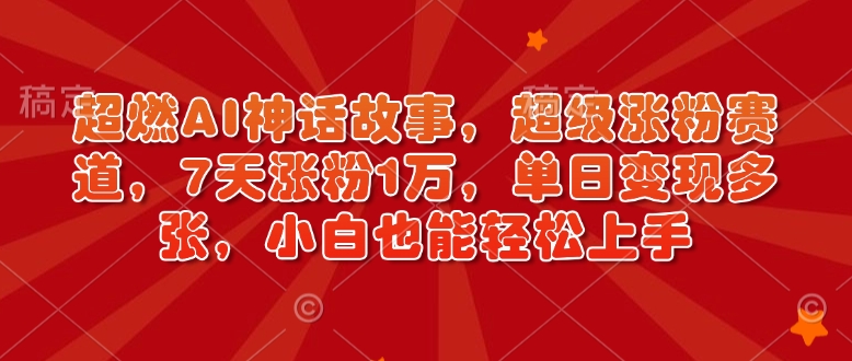 超燃AI神话故事，超级涨粉赛道，7天涨粉1万，单日变现多张，小白也能轻松上手（附详细教程）-观智斋电商课程站