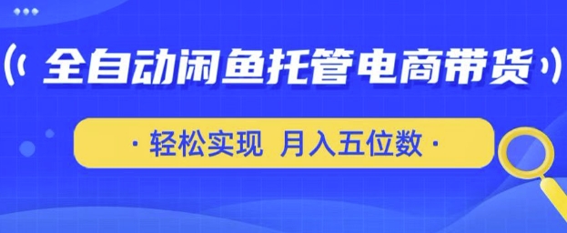 全自动闲鱼托管式电商带货，只需一部安卓手机和一个闲鱼号，轻松实现月入五位数【揭秘】-观智斋电商课程站