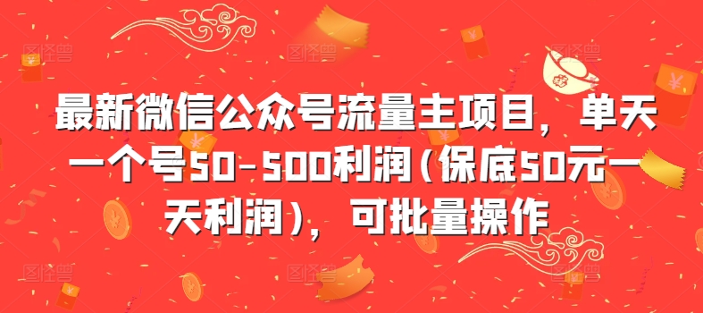 最新微信公众号流量主项目，单天一个号50-500利润(保底50元一天利润)，可批量操作-观智斋电商课程站