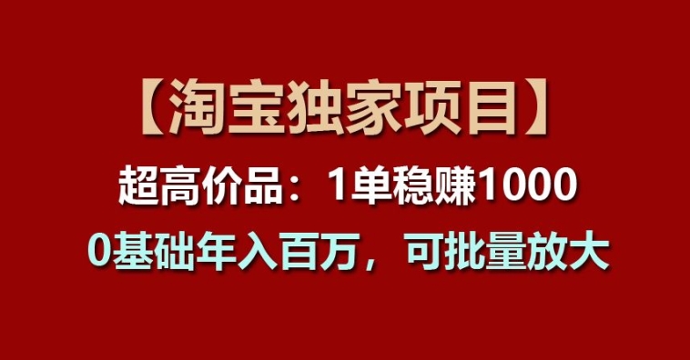 【淘宝独家项目】超高价品：1单稳赚1k多，0基础年入百W，可批量放大【揭秘】-观智斋电商课程站