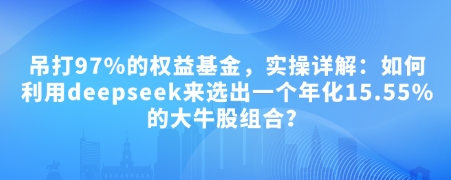 付费文章：吊打97%的权益基金，实操详解：如何利用deepseek来选出一个年化15.55%的大牛股组合?-观智斋电商课程站