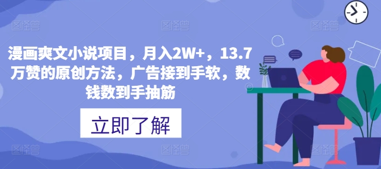 漫画爽文小说项目，月入2W+，13.7万赞的原创方法，广告接到手软，数钱数到手抽筋-观智斋电商课程站
