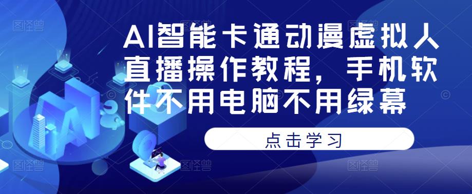 AI智能卡通动漫虚拟人直播操作教程，手机软件不用电脑不用绿幕-观智斋电商课程站
