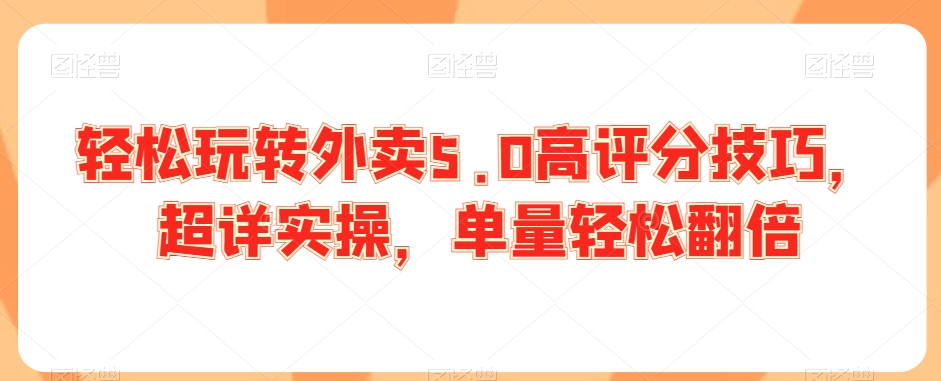 轻松玩转外卖5.0高评分技巧，超详实操，单量轻松翻倍-观智斋电商课程站