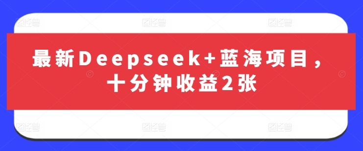 最新Deepseek+蓝海项目，十分钟收益2张-观智斋电商课程站