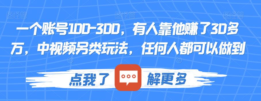 一个账号100-300，有人靠他赚了30多万，中视频另类玩法，任何人都可以做到【揭秘】-观智斋电商课程站
