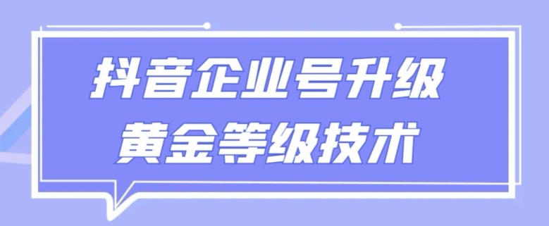 【全网首发】抖音企业号升级黄金等级技术，一单50到100元-观智斋电商课程站