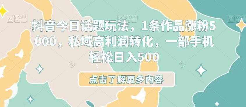 抖音今日话题玩法，1条作品涨粉5000，私域高利润转化，一部手机轻松日入500-观智斋电商课程站
