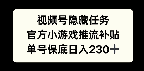 视频号隐藏任务，官方小游戏推流补贴，   单号平均收益日入230+-观智斋电商课程站