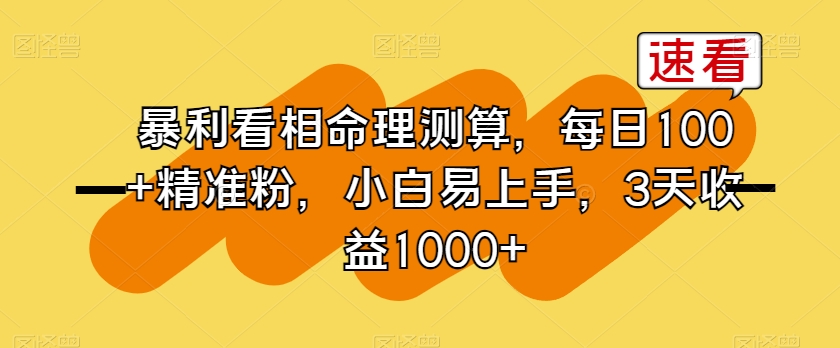 暴利看相命理测算，每日100+精准粉，小白易上手，3天收益1000+【揭秘】-观智斋电商课程站
