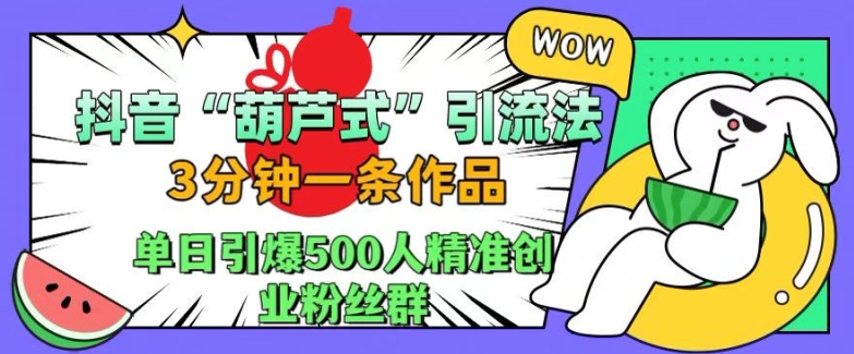 抖音葫芦式引流法，三分钟一条作品，单日引爆抖音500人精准创业粉丝群【揭秘】-观智斋电商课程站