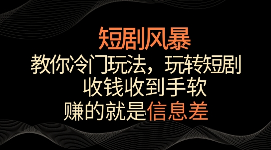 短剧风暴，教你冷门玩法，玩转短剧，收钱收到手软【揭秘】-观智斋电商课程站