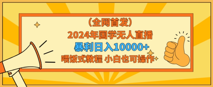 全网首发2024年国学无人直播暴力日入1w，加喂饭式教程，小白也可操作【揭秘】-观智斋电商课程站