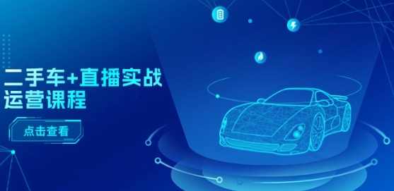 二手车+直播实战运营课程：直播推荐/短视频推荐/千川投放/直播全流程-观智斋电商课程站