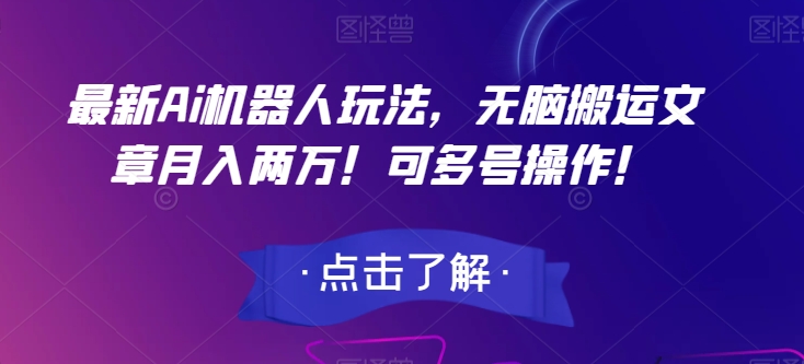 最新Ai机器人玩法，无脑搬运文章月入两万！可多号操作！【揭秘】-观智斋电商课程站