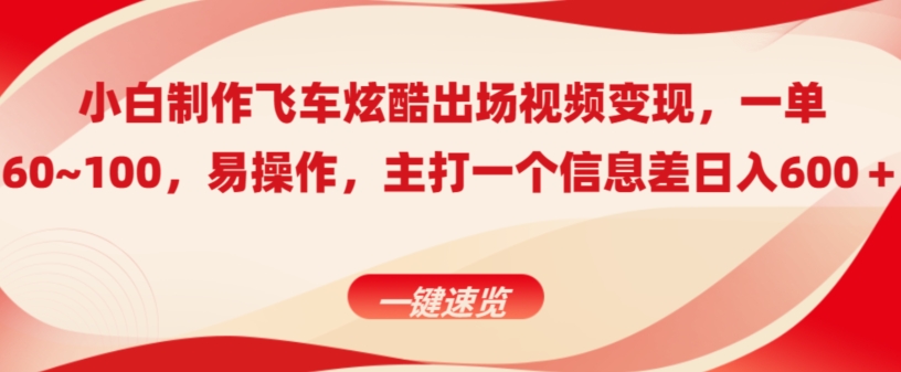 小白制作飞车炫酷出场视频变现，一单60~100，上手快,主打一个信息差日入600＋-观智斋电商课程站