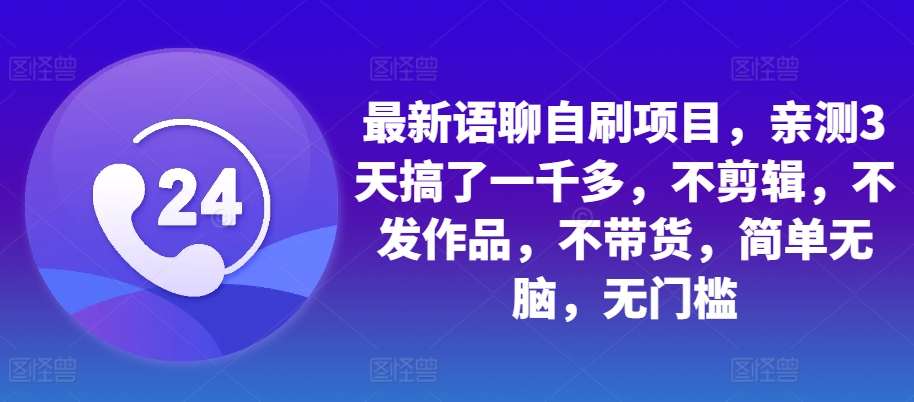 最新语聊自刷项目，亲测3天搞了一千多，不剪辑，不发作品，不带货，简单无脑，无门槛-观智斋电商课程站