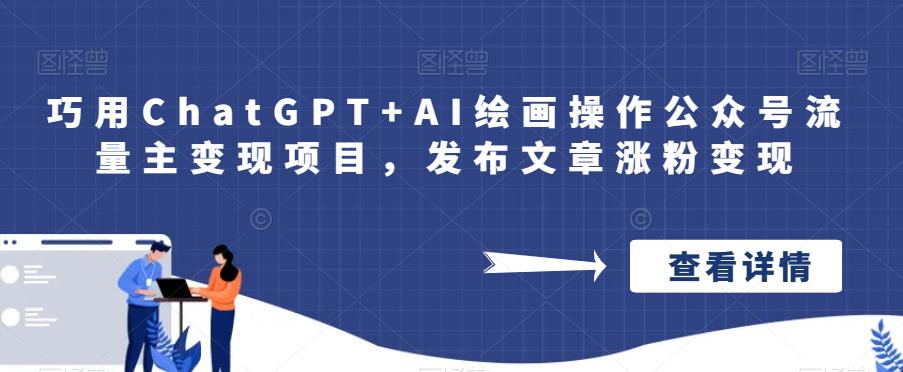 巧用ChatGPT+AI绘画操作公众号流量主变现项目，发布文章涨粉变现-观智斋电商课程站