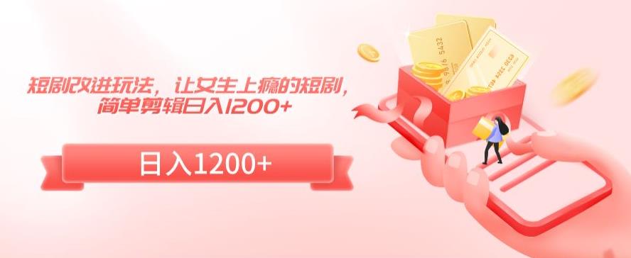 短剧改进玩法，让女生上瘾的短剧，简单剪辑日入1200+【揭秘】-观智斋电商课程站