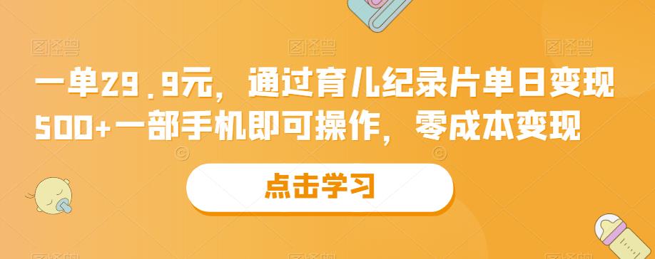 一单29.9元，通过育儿纪录片单日变现500+，一部手机即可操作，零成本变现-观智斋电商课程站