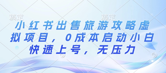 小红书出售旅游攻略虚拟项目，0成本启动小白快速上号，无压力-观智斋电商课程站