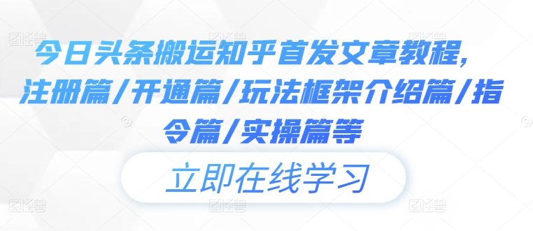 今日头条搬运知乎首发文章教程，注册篇/开通篇/玩法框架介绍篇/指令篇/实操篇等-观智斋电商课程站