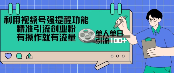 利用视频号强提醒功能，精准引流创业粉，搬砖式引流，有操作就有流量，单人单日引流100+-观智斋电商课程站