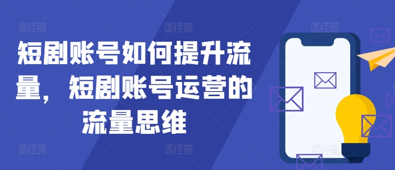 短剧账号如何提升流量，短剧账号运营的流量思维-观智斋电商课程站