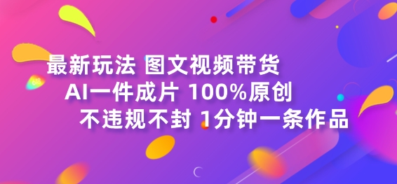 图文视频带货最新玩法，AI一键成片，100%原创，不违规不封号，1分钟一条作品-观智斋电商课程站
