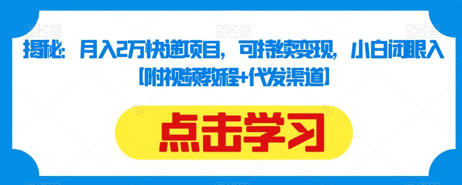 揭秘：月入2万快递项目，可持续变现，小白闭眼入【附视频教程+代发渠道】-观智斋电商课程站