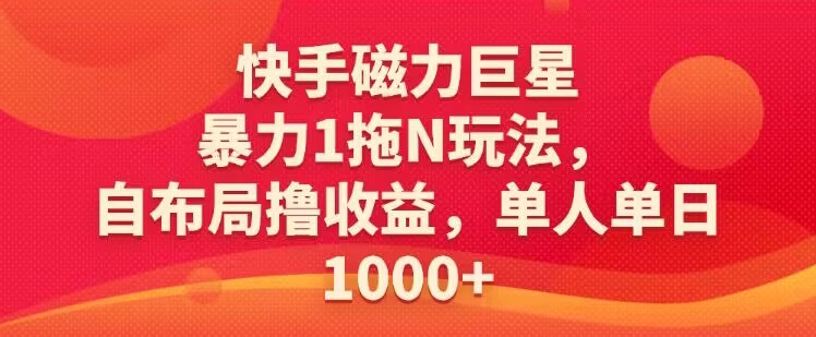 快手磁力巨星暴力1拖N玩法，自布局撸收益，单人单日1000-观智斋电商课程站