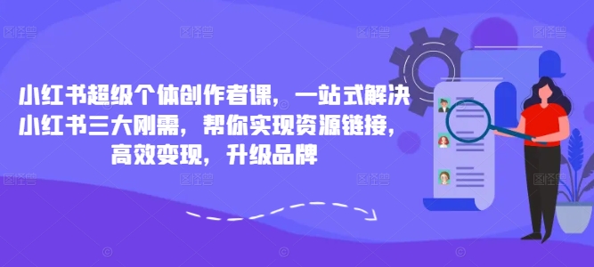 小红书超级个体创作者课，一站式解决小红书三大刚需，帮你实现资源链接，高效变现，升级品牌-观智斋电商课程站