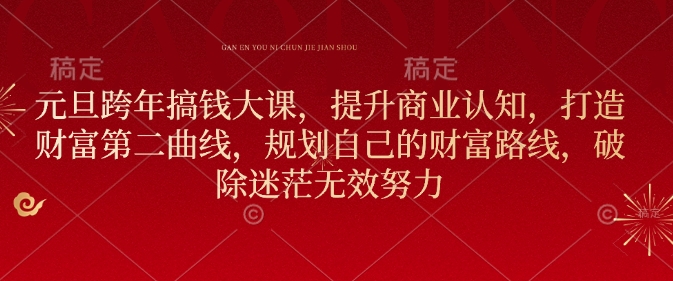 元旦跨年搞钱大课，提升商业认知，打造财富第二曲线，规划自己的财富路线，破除迷茫无效努力-观智斋电商课程站