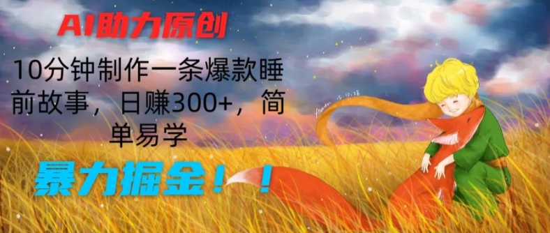 AI助力原创：10分钟制作一条爆款睡前故事，日赚300+，简单易学，暴力掘金【揭秘】-观智斋电商课程站